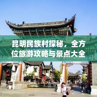 昆明民族村探秘，全方位旅游攻略與景點大全