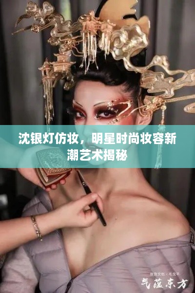 沈銀燈仿妝，明星時尚妝容新潮藝術(shù)揭秘