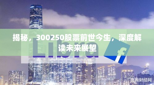 揭秘，300250股票前世今生，深度解讀未來(lái)展望