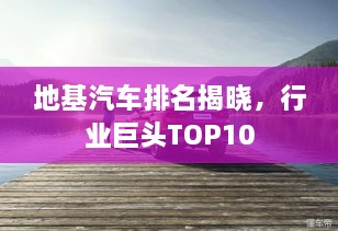 地基汽車排名揭曉，行業(yè)巨頭TOP10