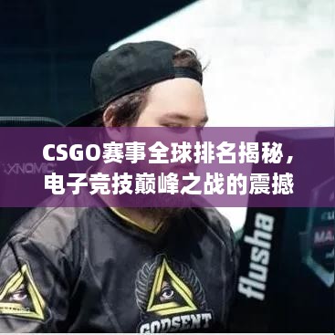 CSGO賽事全球排名揭秘，電子競(jìng)技巔峰之戰(zhàn)的震撼力量！