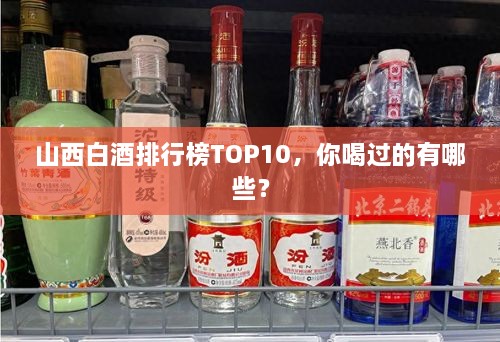 山西白酒排行榜TOP10，你喝過的有哪些？