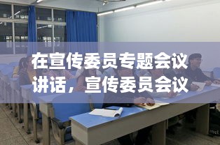 在宣傳委員專題會(huì)議講話，宣傳委員會(huì)議新聞稿 