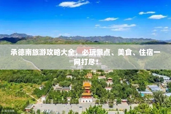 承德南旅游攻略大全，必玩景點(diǎn)、美食、住宿一網(wǎng)打盡！