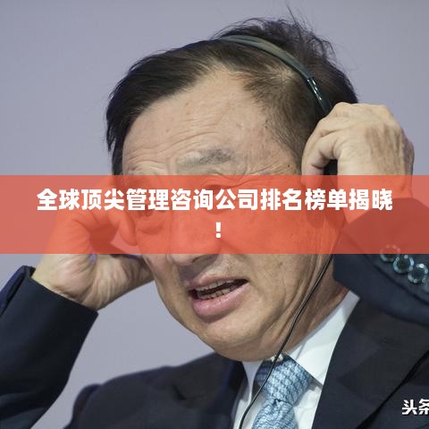 全球頂尖管理咨詢公司排名榜單揭曉！