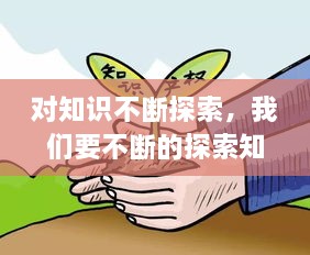 對(duì)知識(shí)不斷探索，我們要不斷的探索知識(shí)的 