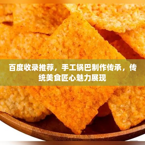 百度收錄推薦，手工鍋巴制作傳承，傳統(tǒng)美食匠心魅力展現(xiàn)