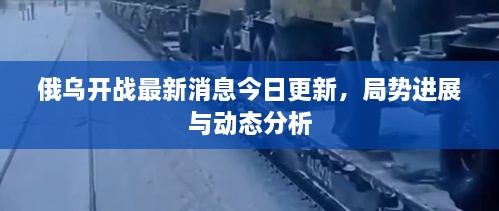 俄烏開(kāi)戰(zhàn)最新消息今日更新，局勢(shì)進(jìn)展與動(dòng)態(tài)分析