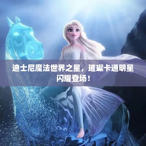 迪士尼魔法世界之星，璀璨卡通明星閃耀登場(chǎng)！