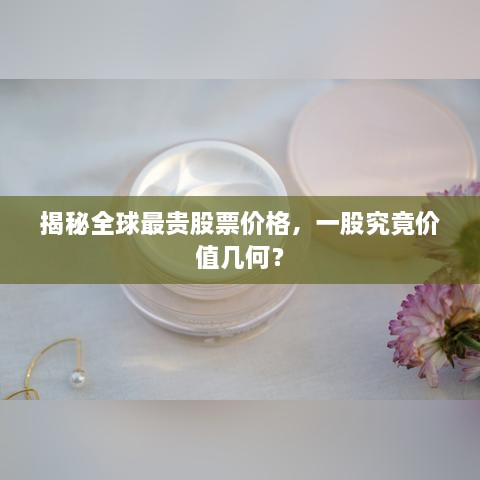 揭秘全球最貴股票價(jià)格，一股究竟價(jià)值幾何？