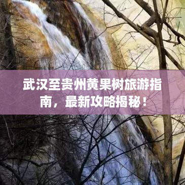 武漢至貴州黃果樹旅游指南，最新攻略揭秘！