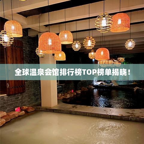 全球溫泉會(huì)館排行榜TOP榜單揭曉！