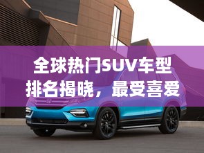 全球熱門SUV車型排名揭曉，最受喜愛的SUV車型大盤點(diǎn)！