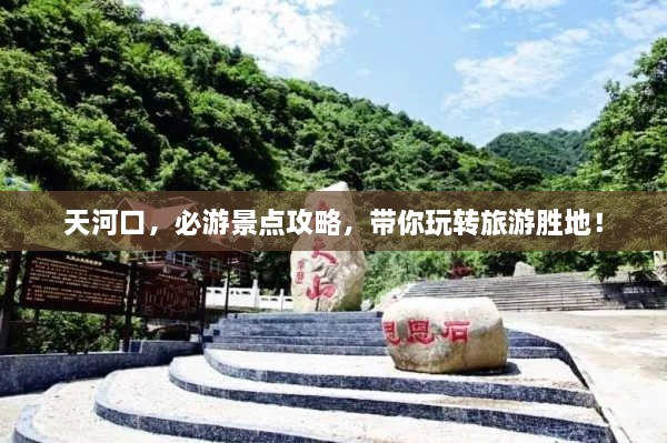 天河口，必游景點攻略，帶你玩轉(zhuǎn)旅游勝地！