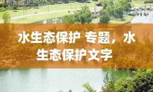 水生態(tài)保護 專題，水生態(tài)保護文字 